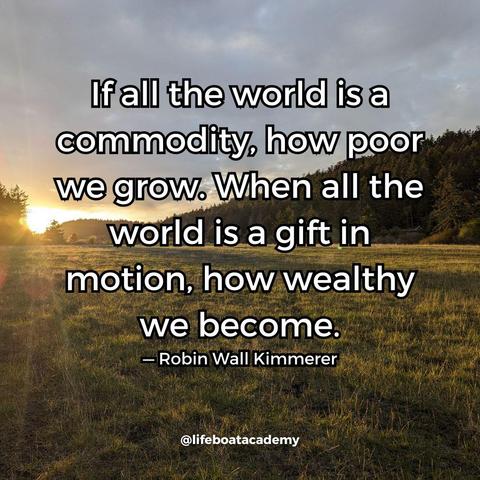 A social post from @lifeboatacademy which says: "If all the world is a commodity, how poor we grow. When all the world is a gift in motion, how wealthy we become." — Robin Wall Kimmerer