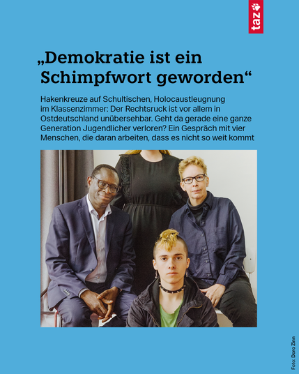 Abgebildet sind Karamba Diaby, Manja Präkels, Leopold Rosenow und Juliane Leuschner (Name geändert). Juliane Leuschner wurde anonymisiert, ihr Gesicht ist nicht sichtbar.   „Demokratie ist ein Schimpfwort geworden“ – Hakenkreuze auf Schultischen, Holocaustleugnung im Klassenzimmer: Der Rechtsruck ist vor allem in Ostdeutschland unübersehbar. Geht da gerade eine ganze Generation Jugendlicher verloren? Ein Gespräch mit vier Menschen, die daran arbeiten, dass es nicht so weit kommt