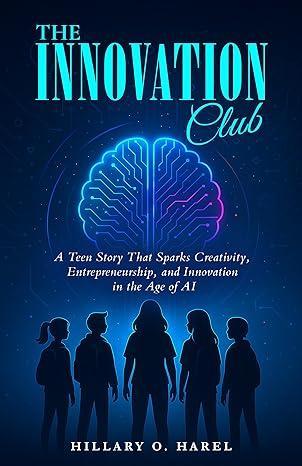 Free Kindle EBook - The Innovation Club: A Teen Story That Sparks Creativity, Entrepreneurship, and Innovation in the Age of AI, by Hillary O. Harel