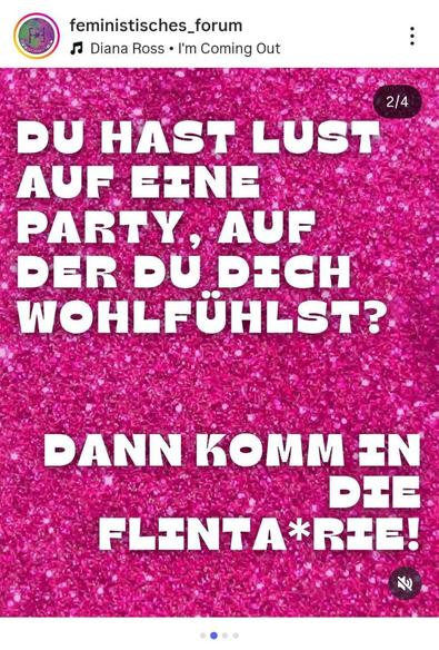 Ein Instagram-Beitrag, der die zweite Folie in einem Karussell darstellt. Der gesamte Hintergrund ist ein leuchtendes **pinkes Glitzer-Muster**. Im Zentrum des Bildes steht ein Text in großen, weißen, serifenlosen Großbuchstaben, der in zwei Abschnitte unterteilt ist. Der obere Abschnitt ist eine Frage: **"DU HAST LUST AUF EINE PARTY, AUF DER DU DICH WOHLFÜHLST?"**. Der untere Abschnitt ist eine Aufforderung: **"DANN KOMM IN DIE FLINTA\*RIE!"**. Oben links sind das Profilbild und der Name **"feministisches\_forum"** zu sehen, darunter der Hinweis auf Musik: "Diana Ross • I'm Coming Out".