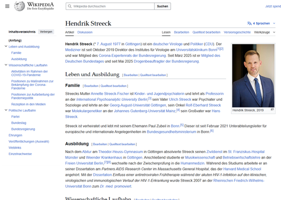 Screenshot Oktober 2025 - Deutscher Wikipedia Artikel zu Hendrik Streeck (* 7. August 1977 in Göttingen) [Text und Portrait]

ist ein deutscher Virologe und Politiker (CDU). Der Mediziner ist seit Oktober 2019 Direktor des Institutes für Virologie am Universitätsklinikum Bonn[1][2] und war Mitglied des Corona-Expertenrats der Bundesregierung. Seit März 2025 ist er Mitglied des Deutschen Bundestages und seit Mai 2025 Drogenbeauftragter der Bundesregierung. ...

https://de.wikipedia.org/wiki/Hendrik_Streeck