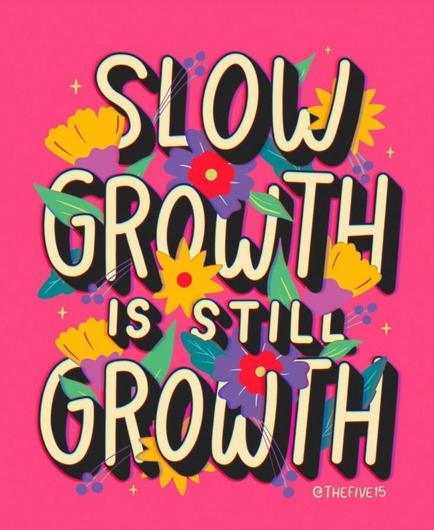 White writing on hot pink background. The writing has yellow, and purple flowers with red centres growing through jt. The text reads "Slow growth is still growth."