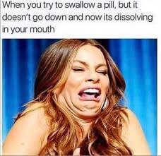 When you try to swallow a pill, but it doesn't Ao down and now its dissolving in your mouth

[woman making grossed out face]