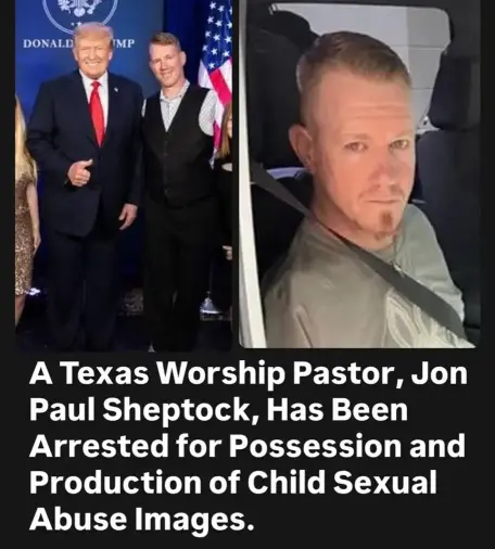 Pictures: Donald Trump with Jon Paul Sheptock: Jon Paul Sheptock. 

Text: A Texas Worship Pastor, Jon Paul Sheptock, Has Been Arrested for Possession and Production of Child Sexual Abuse Images.