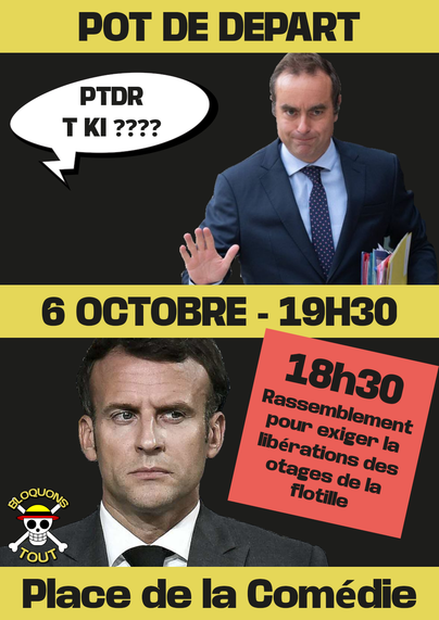 Visuel du pot de départ de Lecornu.
Rendez-vous place de la comédie à 19h30
Rendez-vous un peu plus tot au meme endroit à 18h30 pour éxiger la libération des otages de la flotille