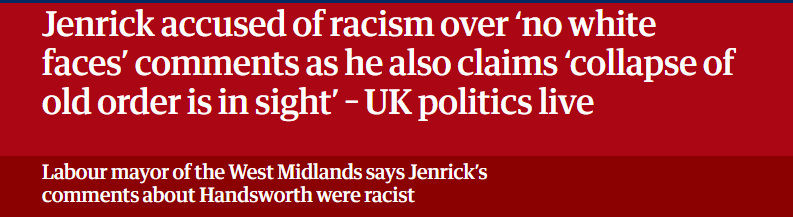 Jenrick accused of racism over ‘no white
faces’ comments as he also claims ‘collapse of
old order is in sight’ - UK politics live

Labour mayor of the West Midlands says Jenrick’s

comments about Handsworth were racist
