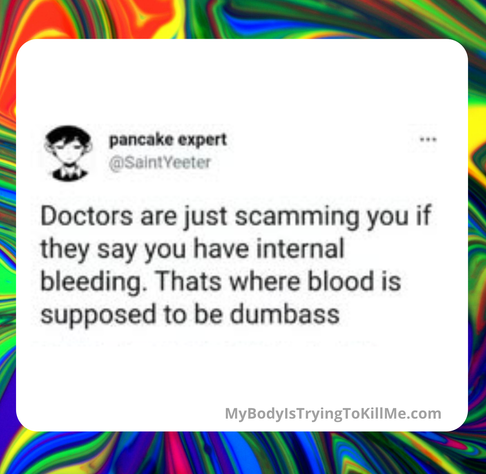 @SaintYeeter

Doctors are just scamming you if they say you have internal bleeding. Thats where blood is supposed to be dumbass