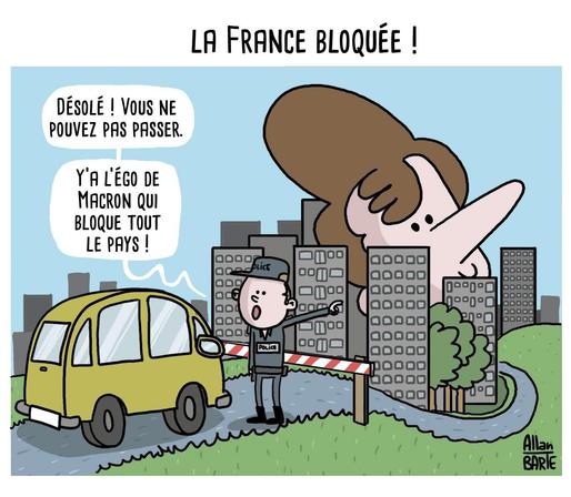 Dessin d'Allan barte. 
Titre : La France bloquée !  
Un policier arrête une voiture . En contrebas, au-dessus de la ville, dépasse une énorme tête de Macron. Désolé ! vous ne pouvez pas passer. Y'a l'égo de Macron qui bloque tout le pays.