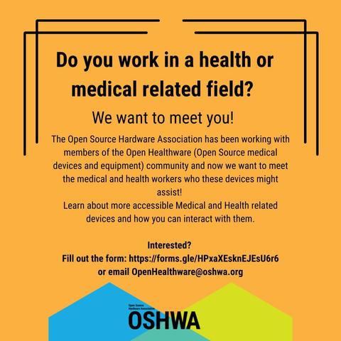 Orange square post with text that reads: "Do you work in a health or medical related field? We want to meet you! The Open Source Hardware Association has been working with members of the Open Healthware (Open Source medical devices and equipment) community and now we want to meet the medical and health workers who these devices might assist! 
Learn about more accessible Medical and Health related devices and how you can interact with them.

Interested? 
Fill out the form: https://forms.gle/HPxaXEsknEJEsU6r6
or email OpenHealthware@oshwa.org" 