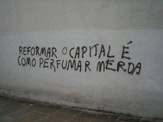 Pichação em um muro dizendo: reformar o capital é como perfumar a merda
