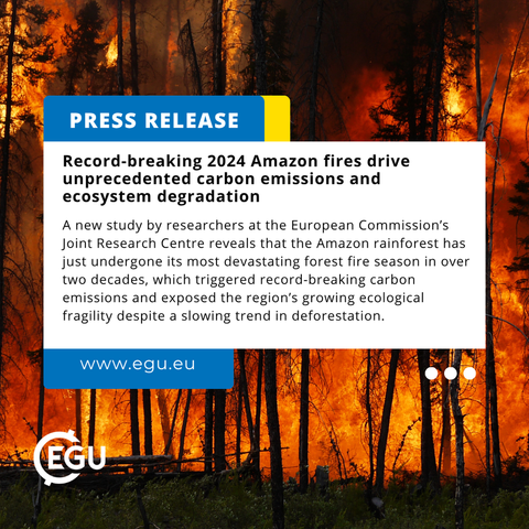 Image description: A forest fire with text that reads: 'Press release Record-breaking 2024 Amazon fires drive unprecedented carbon emissions and ecosystem degradation A new study by researchers at the European Commission’s Joint Research Centre reveals that the Amazon rainforest has just undergone its most devastating forest fire season in over two decades, which triggered record-breaking carbon emissions and exposed the region’s growing ecological fragility despite a slowing trend in deforestation. www.egu.eu '