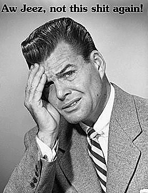 A black and white meme of a man in a suit and tie holding his face in his hand, with the caption "Aw Jeez, not this shit again!" at the top of the image. 
