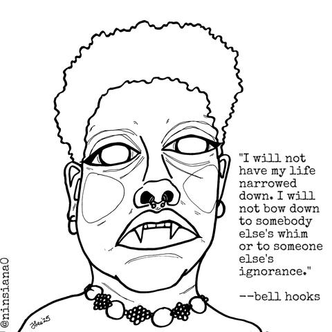 Black & white line drawing of a black, femme vampire.

Words read: "I will not have my life narrowed down. I will not bow down to somebody else's whim or to someone else's ignorance." --bell hooks