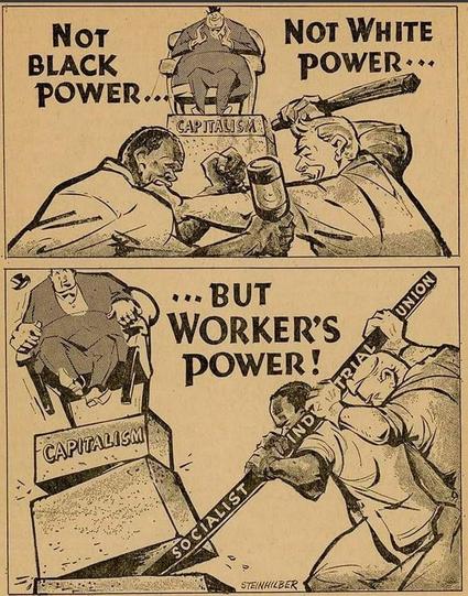 A vintage-style comic strip shows two panels. In the first, a Black man and a white man are arm wrestling while capitalism (depicted as a rich man in a suit) sits comfortably on a pedestal labeled “CAPITALISM,” watching. The caption reads “Not Black Power... Not White Power...”. In the second panel, the two workers unite, using a lever labeled “SOCIALIST INDUSTRIAL UNION” to overturn the pedestal, toppling capitalism. The caption continues: “...But Worker’s Power!”