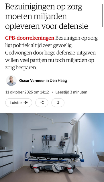 Screenshot van NRC met een foto van een ziekenhuisbed en deze tekst:  Bezuinigingen op zorg moeten miljarden opleveren voor defensie   ANALYSE CPB-doorrekeningen Bezuinigen op zorg ligt politiek altijd zeer gevoelig. Gedwongen door hoge defensie-uitgaven willen veel partijen nu toch miljarden op zorg besparen.  Oscar Vermeer in Den Haag Oscar Vermeer   Oscar Vermeer in Den Haag Gepubliceerd op 11 oktober 2025 om 14:12 Leestijd 3 minuten