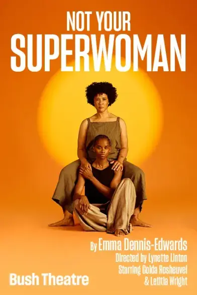 NOT YOUR SUPERWOMAN By Emma Dennis Dennis-Edwards Edwards Directed by Lynette Linton Starring Golda Rosheuvel & Letitla Wright Bush Theatre. Image: promotional poster