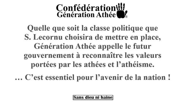 Quelle que soit la classe politique que
S. Lecornu choisira de mettre en place,
Génération Athée appelle le futur
gouvernement à reconnaître les valeurs
portées par les athées et l’athéisme.
… C’est essentiel pour l’avenir de la nation !