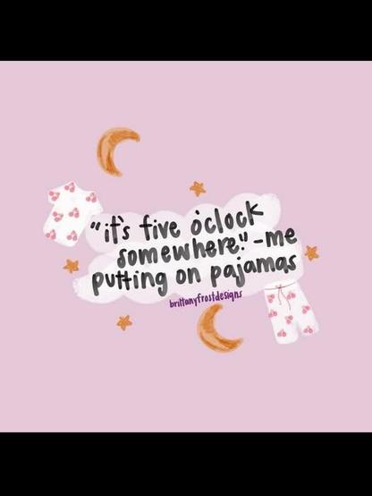 pic of pajamas - moons - and stars and a cloud - inside it it says 'it's five o'clock somewhere" - me putting on pajamas

Artist: brttanyfrostdesigns