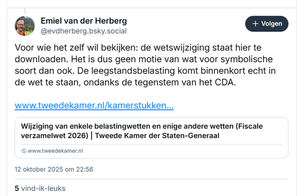 screenshot van post van Emiel van der Herberg als reactie op de post van Luc Stultiens over de wetswijziging m.b.t. leegstandsheffing

‪@evdherberg.bsky.social‬
Voor wie het zelf wil bekijken: de wetswijziging staat hier te downloaden. Het is dus geen motie van wat voor symbolische soort dan ook. De leegstandsbelasting komt binnenkort echt in de wet te staan, ondanks de tegenstem van het CDA.