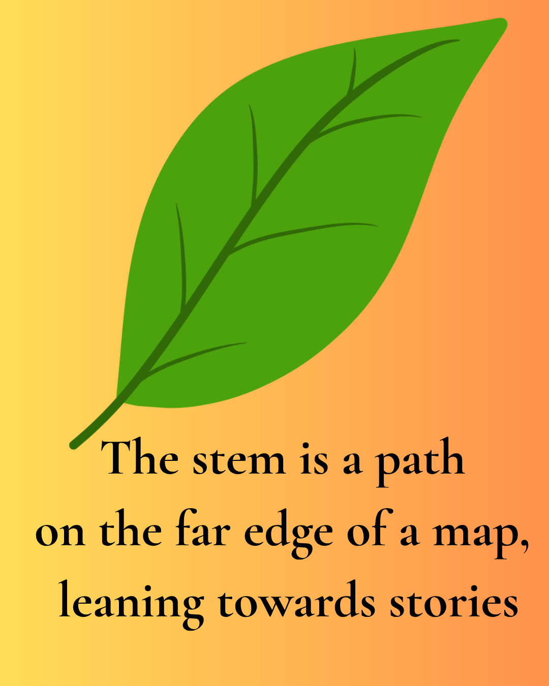 poem with graphic of a leaf
The stem is a path
on the far edge of a map,
leaning towards stories