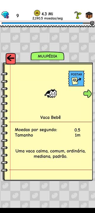 [Print da Muupédia do jogo Cow Evolution]

Vaca Bebê

Moedas por segundo: 0.5
Tamanho 1m

Uma vaca calma, comum, ordinária, mediana, padrão.