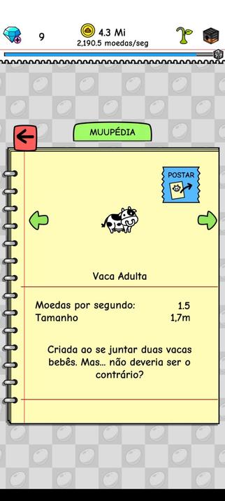 [Print da Muupédia do jogo Cow Evolution]

Vaca Adulta

Moedas por segundo: 1.5

Tamanho 1,7 m

Criada ao se juntar duas vacas bebês.  Mas... não deveria ser o contrário?