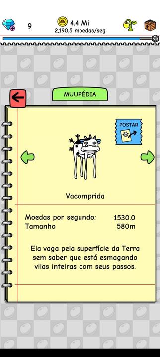 [Print da Muupédia de Cow Evolution]

Vacomprida

Moedas por segundo: 1530.0
Tamanho 580m

Ela vaga pela superfície da Terra sem saber que está esmagando vilas inteiras com seus passos.