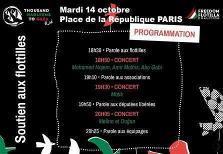 texte et illustrations oiseux stylisés blanc vert et rouge :
Mardi 14.10.25 Place de la Républigue #PARIS  🇵🇸 ⛵ Soutien aux flotilles - ROGRAMMATION :
18h30  Parole aux flotilles
18h50  Concert : Mohamed Najem, Amir Malhis, Abo Gabi
19h10  Paroles aux associations
19h30   Concert : Malik
19h50   Parole aux députées libérées
20h05   Concert : Melina et Dogan
20h25  Parole aux équipages
