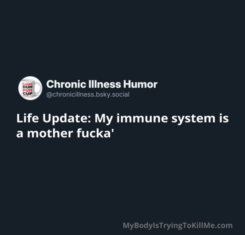 Life Update: My immune system is a mother fucka'