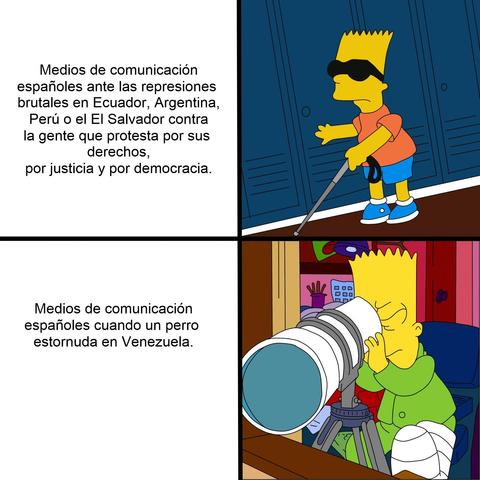 Un meme de dos imágenes de Bart Simpson. En la primera sale Bart con gafas de sol y un bastón, con la frase: "Medios de comunicación españoles ante las represiones brutales en Ecuador, Argentina, Perú o El Salvador, contra la gente que protesta por sus derechos, por justicia o por democracia. En la segunda, sale Bart mirando por un telescopio, y pone la frase: "Medios de comunicación españoles cuando un perro estornuda en Venezuela".