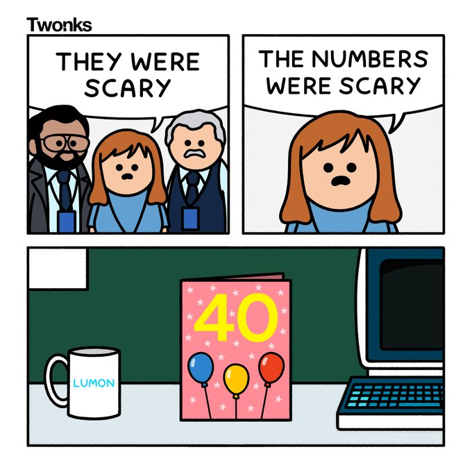 A meme featuring a three-panel comic referencing the TV show Severance.
Panel 1: Two male characters and one female character look worried. The speech bubble says, "THEY WERE SCARY".
Panel 2: A close-up on the female character, who says, "THE NUMBERS WERE SCARY".
Panel 3: The punchline is revealed. On a desk next to a mug with the "LUMON" logo, there is a birthday card with a large yellow "40" on it, suggesting the scary numbers were the character's age.