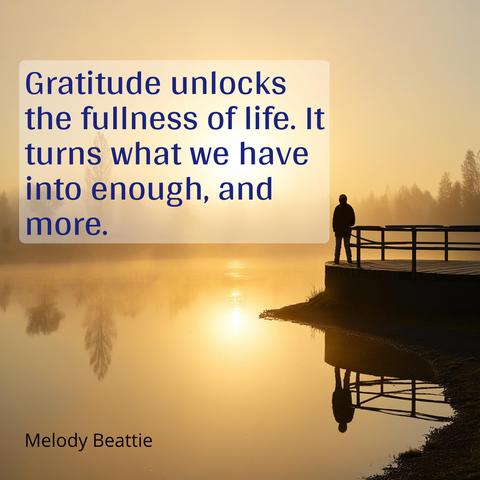 Gratitude unlocks the fullness of life. It turns what we have into enough, and more.