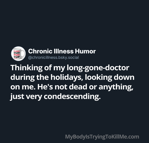 Thinking of my long-gone-doctor
during the holidays, looking down
on me. He's not dead or anything,
just very condescending.