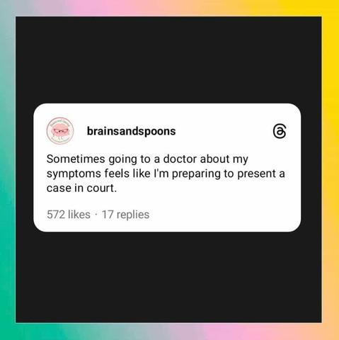 brainsandspoons on threads

Sometimes going to a doctor about my symptoms feels like I'm preparing to present a case in court. 