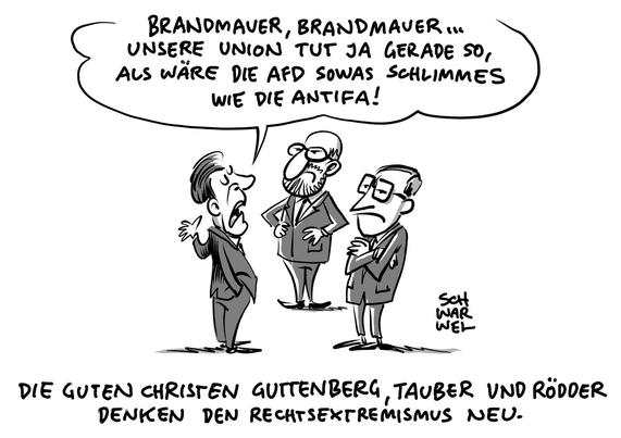 BRANDMAUER, BRANDMAUER
UNSERE UNION TUT JA GERADE SO,
ALS WÄRE DIE AFD SOWAS ScHLIMMES
WIE DIE ANTIFA!


DIE GUTEN cHRISTEN GUTTENBERG, TAUBER UND RÖDDER
DENKEN DEN RECHTSEXTREMISMUS NEU.
