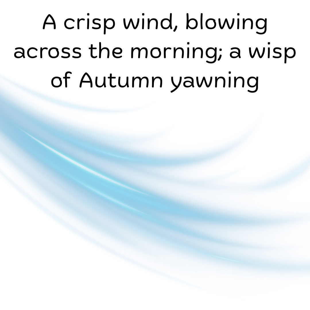 poem with illustration of a gust of wind
A crisp wind, blowing
across the morning, a wisp
of Autumn yawning