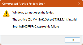 Compressed Archive Folders Error
Windows cannot open the folder.
The archive ‘Z:\ VM _BAK\Othen\STORE 72" is invalid.
Error OXB000FFFF: Catastrophic failure
