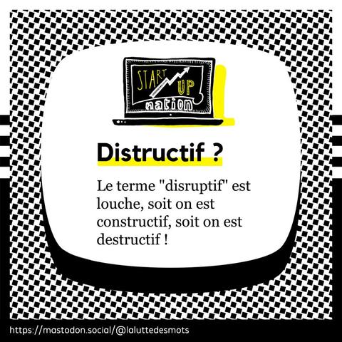 Distructif ?
Le terme "disruptif" est louche, soit on est constructif, soit on est destructif !