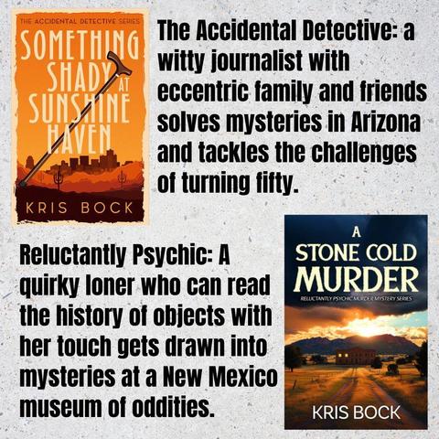A book cover for Something Shady at Sunshine Haven has a lot of orange, a southwest desert background, and a cityscape behind that. A book cover for A Stone Cold Murder shows a dirt road through prairie grasses leading toward a two-story building that looks ominous with only two windows lit up. Behind the building, the sun sets over a mountain with dramatic clouds. Text: The Accidental Detective: A witty journalist solves mysteries in Arizona and tackles the challenges of turning fifty. Reluctantly Psychic: A quirky loner who can read the history of any object with her touch gets drawn into mysteries at a New Mexico museum of oddities.