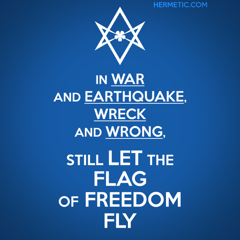 Square image, blue background, white text. Inspired by the series of WWII propaganda posters from the UK, of which Keep Calm was one. Instead of a crown, an upside down unicursal hexagram. The text is “In war and earthquake, wreck and wrong, Still let the flag of freedom fly!”— Aleister Crowley, A Hymn for the American People, with the words "war" "earthquake" "wreck" and "wrong" underlined, quoted more fully and linked through URL in post