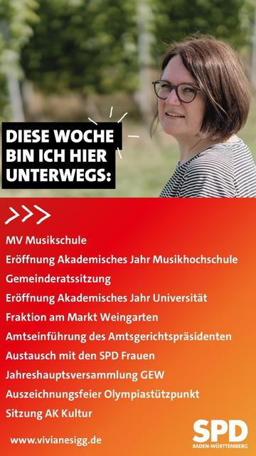 Foto von Viviane Sigg und eine Auflistung der Termine:

MV Musikschule
Eröffnung Akademisches Jahr Musikhochschule
Gemeinderatssitzung
Eröffnung Akademisches Jahr Universität
Fraktion am Markt Weingarten
Amtseinführung des Amtsgerichtspräsidenten
Austausch mit den SPD Frauen
Jahreshauptversammlung GEW
Auszeichnungsfeier Olypiastützpunkt
Sitzung AK Kultur