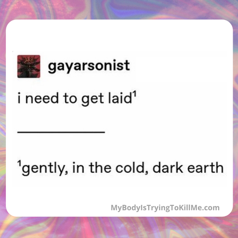 gayarsonist

I need to get laid (1)
------------------
(1) gently, in the cold, dark earth