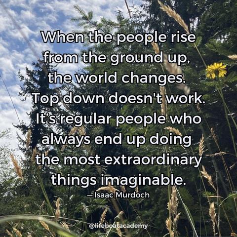 A social post from @lifeboatacademy which says: "When the people rise from the ground up, the world changes. Top down doesn't work. It’s regular people who always end up doing the most extraordinary things imaginable." — Isaac Murdoch