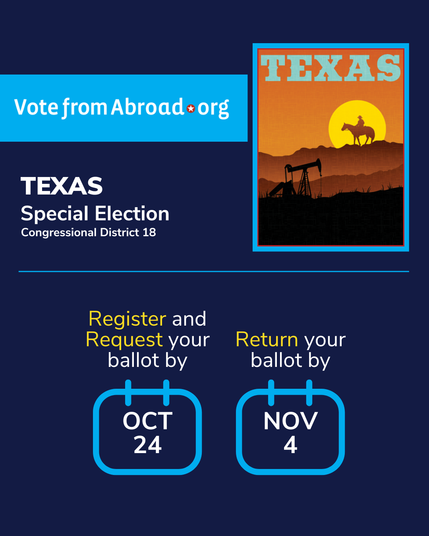 A graphic on a dark blue background with a Texas poster in the top right that shows an oil rig in front of hills with a cowboy on a horse in front of the setting sun on the hilltop. The text says "Vote From Abroad dot org. Texas Special Election. Congressional District 18. Register and request your ballot by Oct 24. Return your ballot by Nov 4."