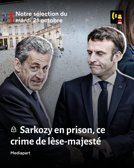 Notre sélection du mardi 21 octobre : Sarkozy en prison, ce crime de lèse-majesté. Avec Mediapart et bien d'autres médias indépendants.