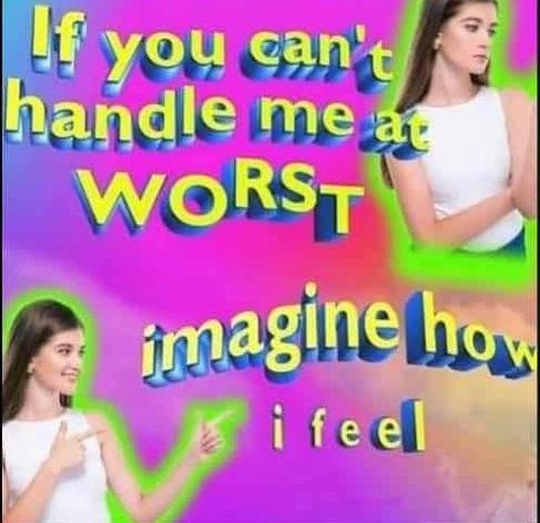 girl giving finger guns and a picture of her looking annoyed

if you can't handle me at my worst imagine how i feel