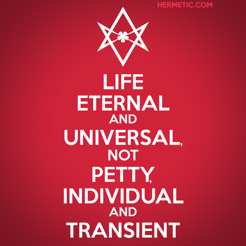 Square image, red background, white text. Inspired by the series of WWII propaganda posters from the UK, of which Keep Calm was one. Instead of a crown, an upside down unicursal hexagram. The text is "Life eternal and universal, not petty, individual and transient”— Aleister Crowley, Good Hunting! An essay on the Nature of Comedy and Tragedy , quoted more fully and linked through URL in post