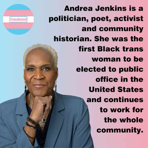 Text says: Andrea Jenkins is a politician, poet, activist and community historian. She was the first Black trans woman to be elected to public office in the United States and continues to work for the whole community. Photo: Andrea Jenkins, a Black woman with closely cropped bleached blonde hair.