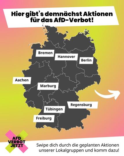 Eine Infografik, die ankündigt, dass demnächst Aktionen für das AfD-Verbot stattfinden in den Städten Bremen, Hannover, Berlin, Aachen, Marburg, Tübingen, Freiburg, Regensburg. Eine Deutschlandkarte visualisiert die einzelnen Standorte. Unten steht: Swipe dich durch die geplanten Aktionen unserer Lokalgruppen und komm dazu!