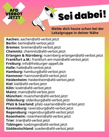 Eine Infografik, die dazu auffordert, sich per E-Mail bei einer Lokalgruppe zu melden, um mitzumachen. Verfügbar sind Aachen, Berlin, Bremen, Chemnitz, Erlangen/Nürnberg, Frankfurt am Main, Freiburg, Halle, Hamburg, Hannover, Heidenheim, Kiel, Köln, Mainz, München, Oldenburg, Pfalz und Saarland, Ravensburg, Regensburg, Rosenheim, Trier, Tübingen, Süddeutschland. Die Mailadressen haben im Allgemeinen die Form Stadt@afd-verbot.jetzt Sie sind auch zu finden auf der Website afd-verbot.de/mitmachen.